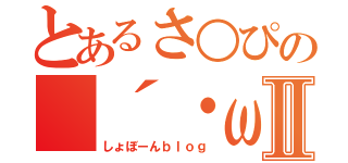 とあるさ○ぴの（´・ω・｀）Ⅱ（しょぼーんｂｌｏｇ）