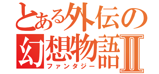 とある外伝の幻想物語Ⅱ（ファンタジー）