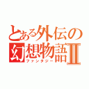 とある外伝の幻想物語Ⅱ（ファンタジー）