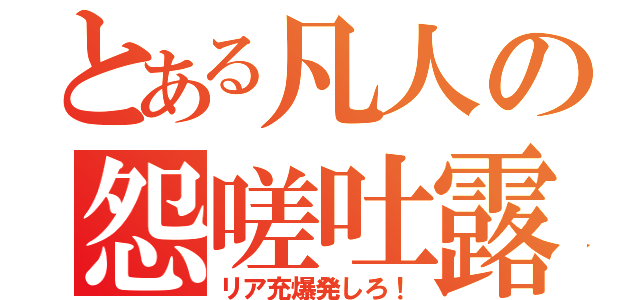 とある凡人の怨嗟吐露（リア充爆発しろ！）