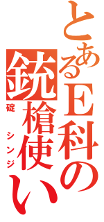 とあるＥ科の銃槍使い（碇　シンジ）