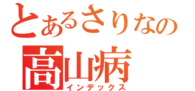 とあるさりなの高山病（インデックス）