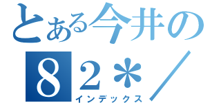 とある今井の８２＊／（インデックス）