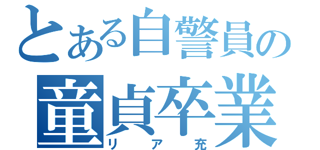 とある自警員の童貞卒業（リア充）