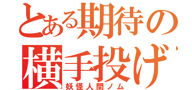 とある期待の横手投げ（妖怪人間ノム）