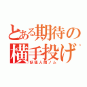 とある期待の横手投げ（妖怪人間ノム）