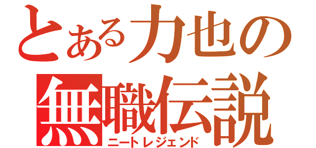 とある力也の無職伝説（ニートレジェンド）