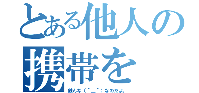 とある他人の携帯を（触んな（＾＿＾）なのだよ。）