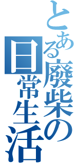 とある廢柴の日常生活（）