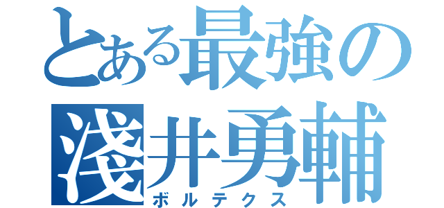 とある最強の淺井勇輔（ボルテクス）