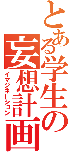 とある学生の妄想計画（イマジネーション）