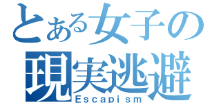 とある女子の現実逃避（Ｅｓｃａｐｉｓｍ）