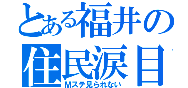 とある福井の住民涙目（Ｍステ見られない）