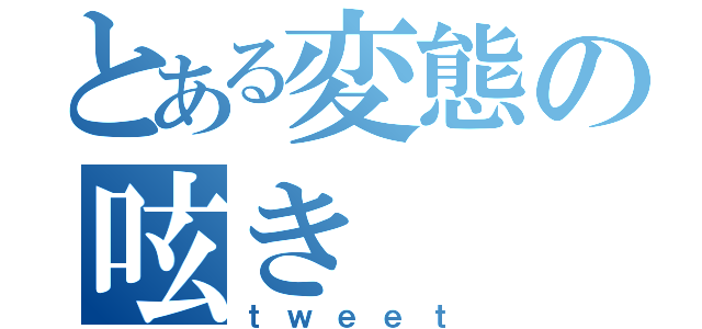 とある変態の呟き（ｔｗｅｅｔ）