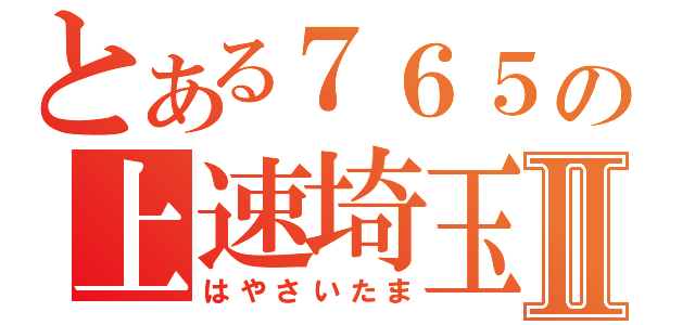 とある７６５の上速埼玉Ⅱ（はやさいたま）