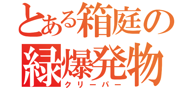 とある箱庭の緑爆発物（クリーパー）