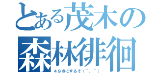 とある茂木の森林徘徊（４９点にするぞ（＾。＾））