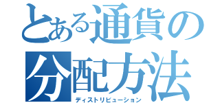 とある通貨の分配方法（ディストリビューション）