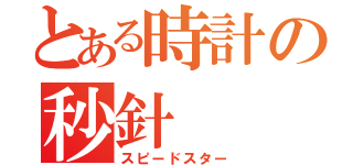 とある時計の秒針（スピードスター）