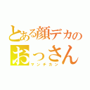 とある顔デカのおっさん（マンチカン）