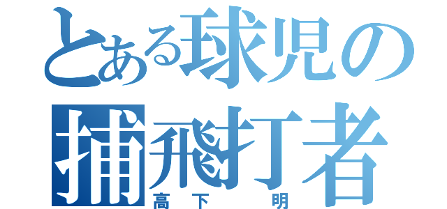 とある球児の捕飛打者（高下 明）