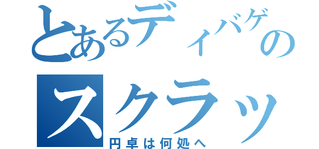 とあるディバゲのスクラッチ（円卓は何処へ）