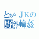 とあるＪＫの野外輪姦（ガチレイプ）