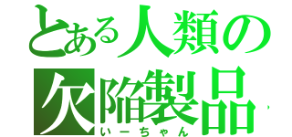 とある人類の欠陥製品（いーちゃん）