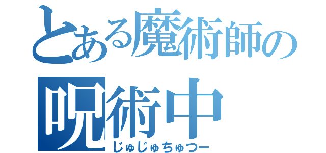 とある魔術師の呪術中（じゅじゅちゅつー）