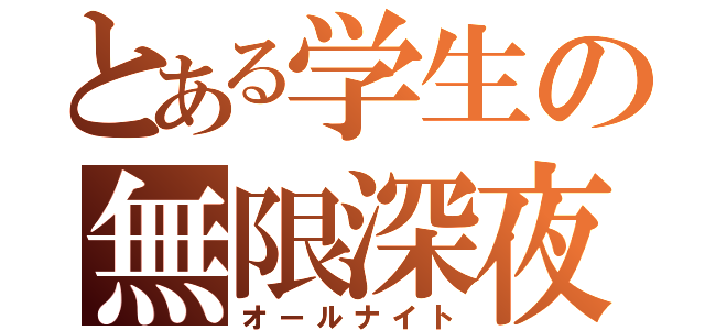 とある学生の無限深夜（オールナイト）