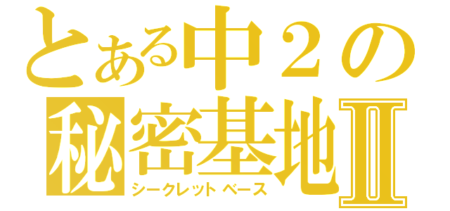 とある中２の秘密基地Ⅱ（シークレットベース）