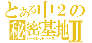 とある中２の秘密基地Ⅱ（シークレットベース）