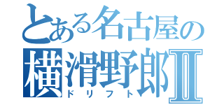 とある名古屋の横滑野郎Ⅱ（ドリフト）