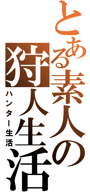 とある素人の狩人生活（ハンター生活）