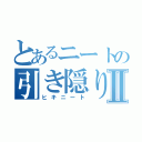 とあるニートの引き隠りⅡ（ヒキニート）