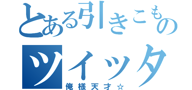 とある引きこもりのツイッター（俺様天才☆）