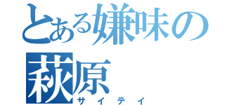 とある嫌味の萩原（サイテイ）