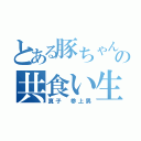 とある豚ちゃんの共食い生活（真子 参上男）