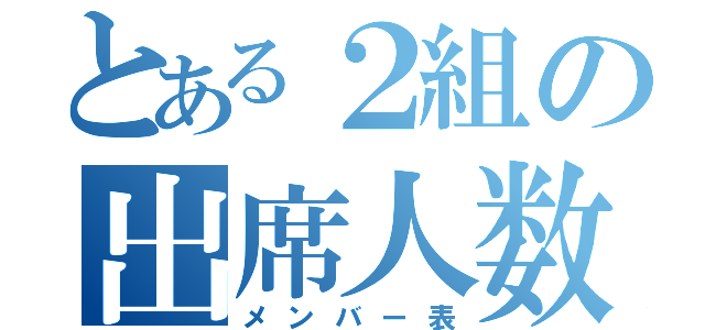 とある２組の出席人数（メンバー表）