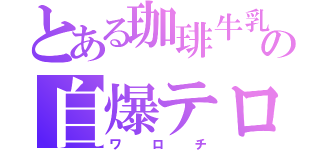 とある珈琲牛乳の自爆テロ（ワロチ）