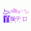 とある珈琲牛乳の自爆テロ（ワロチ）