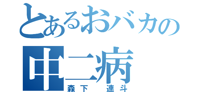 とあるおバカの中二病（森下　連斗）