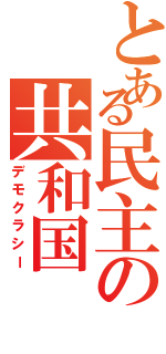 とある民主の共和国（デモクラシー）