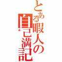 とある暇人の自己満記（あ）