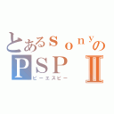 とあるｓｏｎｙのＰＳＰⅡ（ピーエスピー）