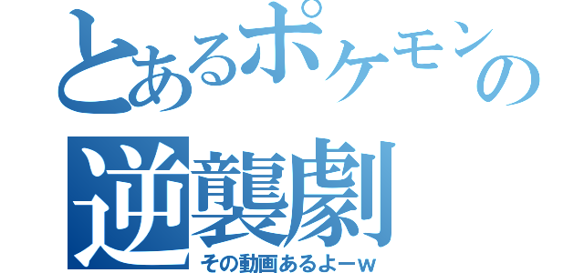 とあるポケモンの逆襲劇（その動画あるよーｗ）