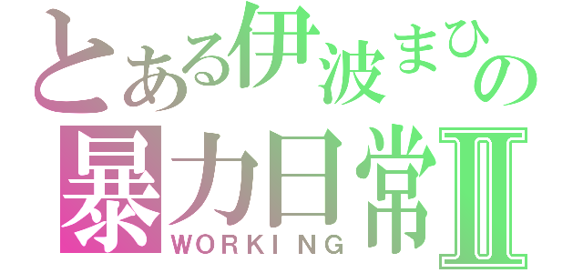 とある伊波まひるの暴力日常Ⅱ（ＷＯＲＫＩＮＧ）