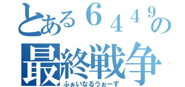 とある６４４９の最終戦争（ふぁいなるうぉーず）