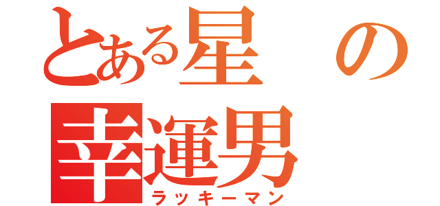 とある星の幸運男（ラッキーマン）