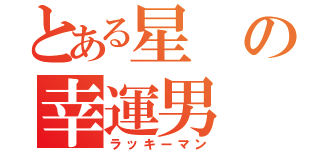 とある星の幸運男（ラッキーマン）